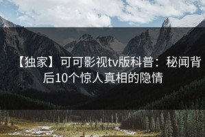 【独家】可可影视tv版科普：秘闻背后10个惊人真相的隐情