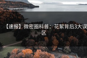 【速报】微密圈科普：花絮背后3大误区