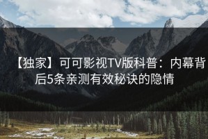 【独家】可可影视TV版科普：内幕背后5条亲测有效秘诀的隐情
