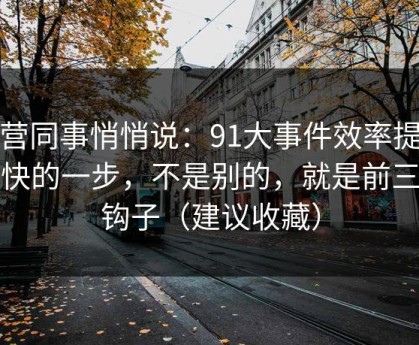 运营同事悄悄说：91大事件效率提升最快的一步，不是别的，就是前三秒钩子（建议收藏）