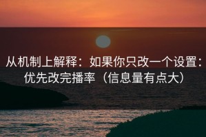 从机制上解释：如果你只改一个设置：优先改完播率（信息量有点大）