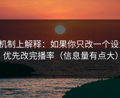 从机制上解释：如果你只改一个设置：优先改完播率（信息量有点大）