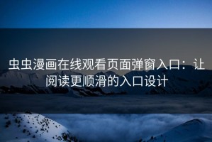 虫虫漫画在线观看页面弹窗入口：让阅读更顺滑的入口设计