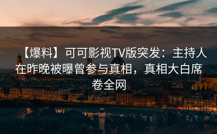 【爆料】可可影视TV版突发：主持人在昨晚被曝曾参与真相，真相大白席卷全网