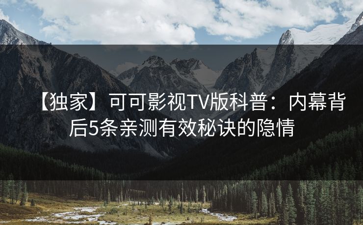 【独家】可可影视TV版科普：内幕背后5条亲测有效秘诀的隐情