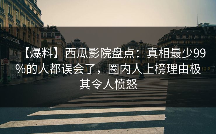 【爆料】西瓜影院盘点:真相最少99%的人都误会了,圈内人上榜理由极其令人愤怒 【爆料】西瓜影院盘点:真相最少99%的人都误会了,圈内人上榜理由极其令人愤怒