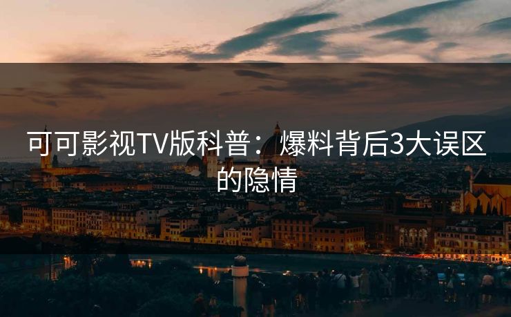 可可影视TV版科普:爆料背后3大误区的隐情 可可影视TV版科普:爆料背后3大误区的隐情