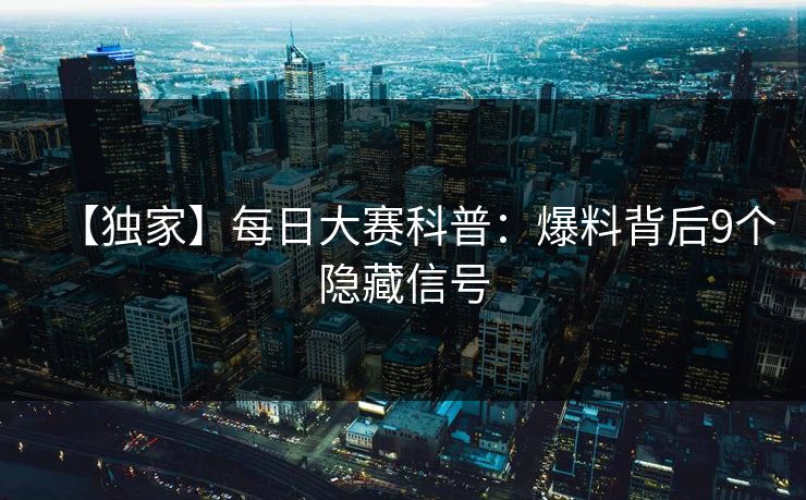 【独家】每日大赛科普：爆料背后9个隐藏信号