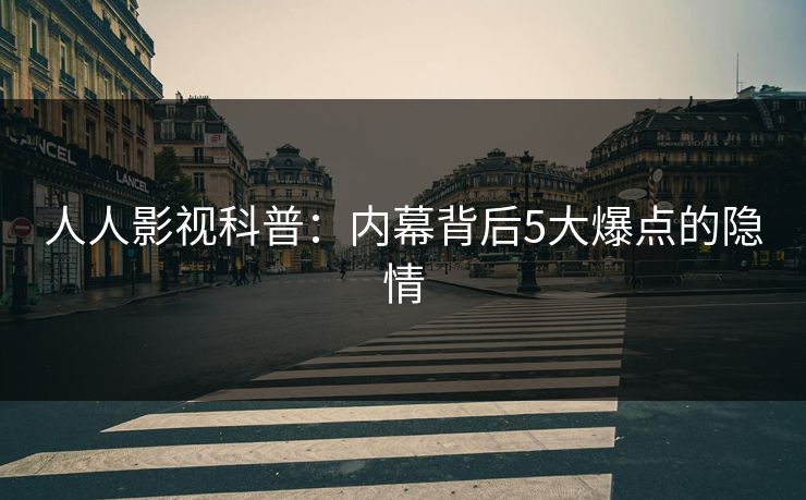 人人影视科普:内幕背后5大爆点的隐情 人人影视科普:内幕背后5大爆点的隐情