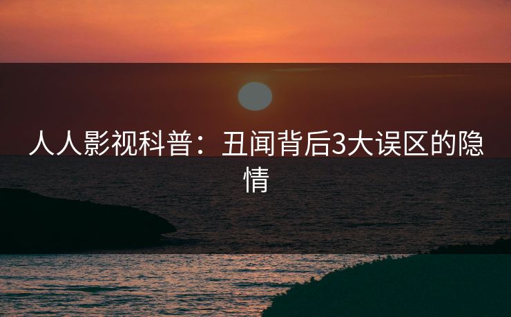 人人影视科普:丑闻背后3大误区的隐情 人人影视科普:丑闻背后3大误区的隐情