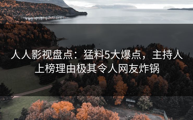 人人影视盘点:猛料5大爆点,主持人上榜理由极其令人网友炸锅 人人影视盘点:猛料5大爆点,主持人上榜理由极其令人网友炸锅
